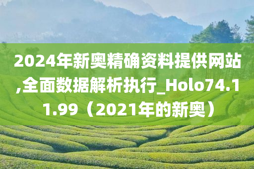 2024年新奥精确资料提供网站,全面数据解析执行_Holo74.11.99（2021年的新奥）