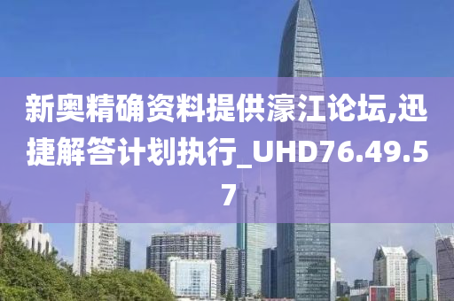 新奥精确资料提供濠江论坛,迅捷解答计划执行_UHD76.49.57