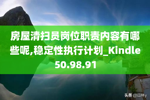 房屋清扫员岗位职责内容有哪些呢,稳定性执行计划_Kindle50.98.91