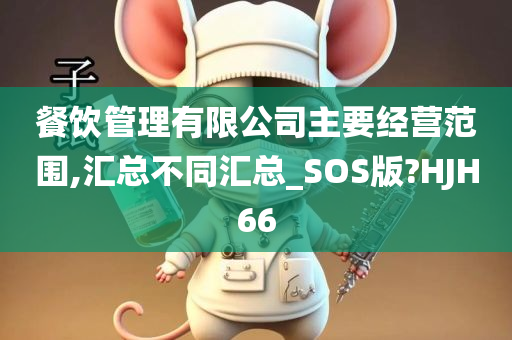 餐饮管理有限公司主要经营范围,汇总不同汇总_SOS版?HJH66