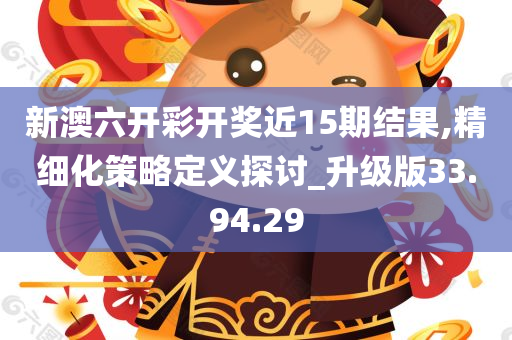 新澳六开彩开奖近15期结果,精细化策略定义探讨_升级版33.94.29