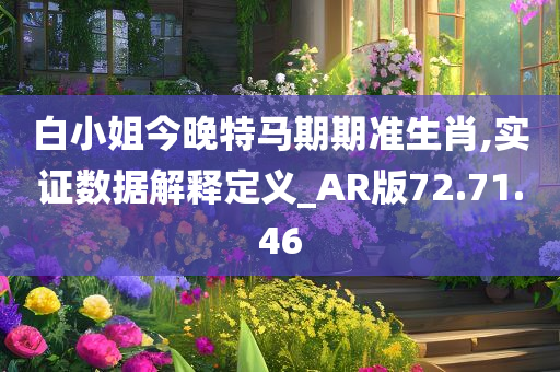 白小姐今晚特马期期准生肖,实证数据解释定义_AR版72.71.46