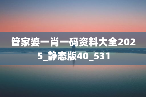 管家婆一肖一码资料大全2025_静态版40_531