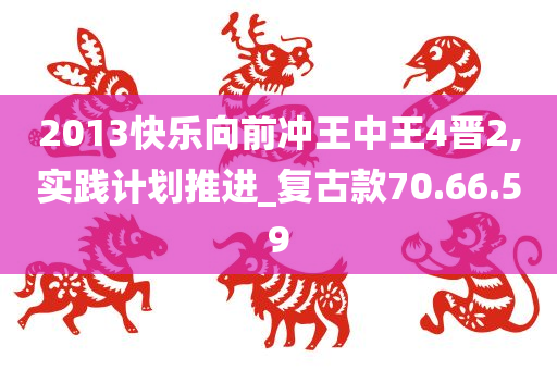 2013快乐向前冲王中王4晋2,实践计划推进_复古款70.66.59