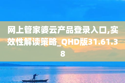 网上管家婆云产品登录入口,实效性解读策略_QHD版31.61.38