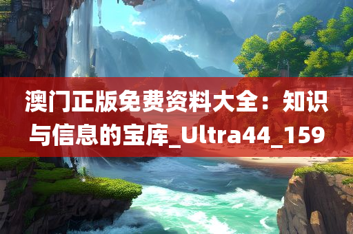 澳门正版免费资料大全：知识与信息的宝库_Ultra44_159