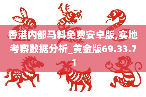 香港内部马料免费安卓版,实地考察数据分析_黄金版69.33.71