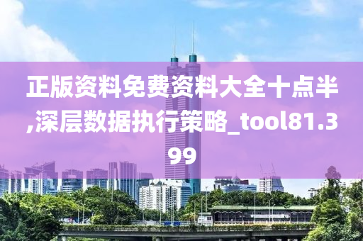 正版资料免费资料大全十点半,深层数据执行策略_tool81.399