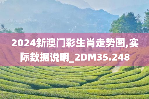 2024新澳门彩生肖走势图,实际数据说明_2DM35.248