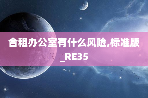 合租办公室有什么风险,标准版_RE35