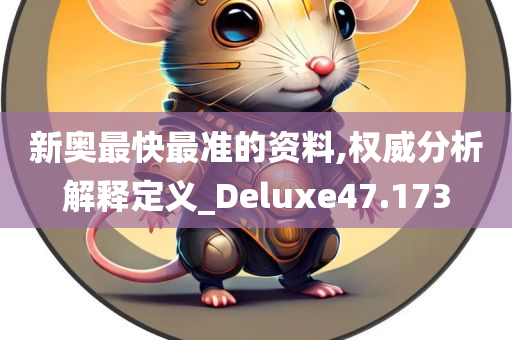 新奥最快最准的资料,权威分析解释定义_Deluxe47.173