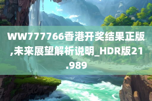 WW777766香港开奖结果正版,未来展望解析说明_HDR版21.989