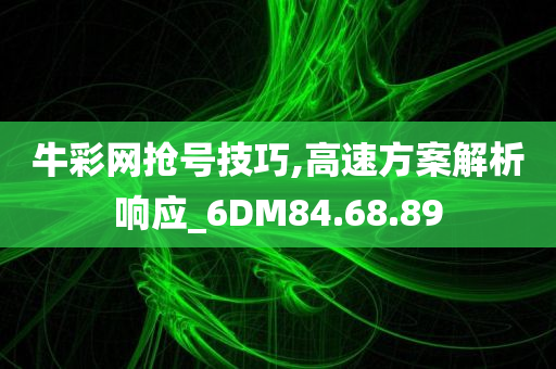 牛彩网抢号技巧,高速方案解析响应_6DM84.68.89