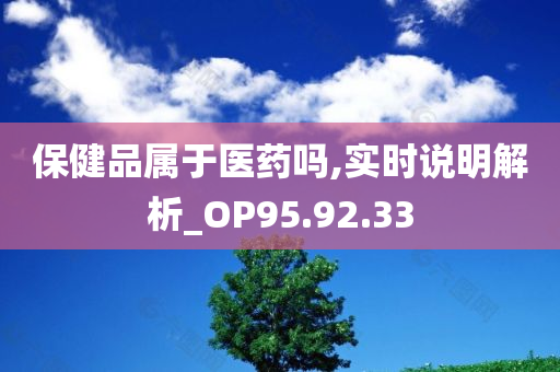 保健品属于医药吗,实时说明解析_OP95.92.33