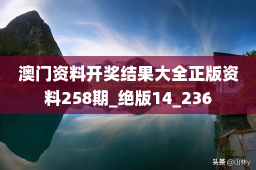 澳门资料开奖结果大全正版资料258期_绝版14_236