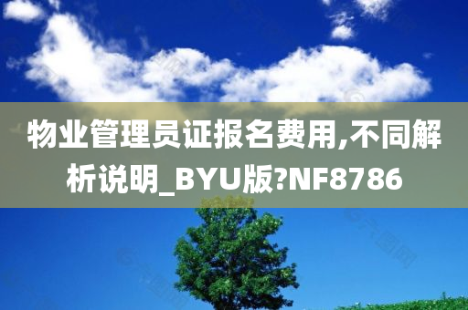 物业管理员证报名费用,不同解析说明_BYU版?NF8786