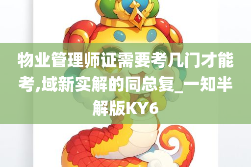 物业管理师证需要考几门才能考,域新实解的同总复_一知半解版KY6