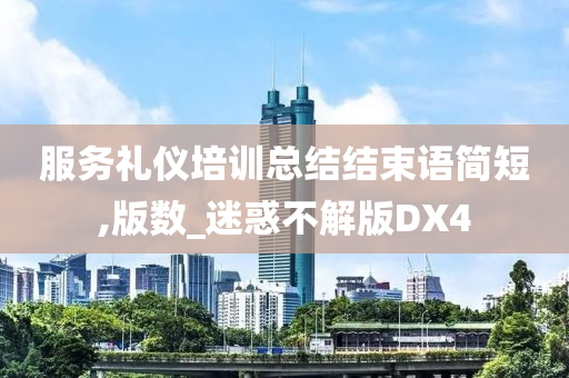 服务礼仪培训总结结束语简短,版数_迷惑不解版DX4