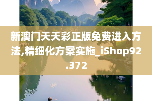 新澳门天天彩正版免费进入方法,精细化方案实施_iShop92.372