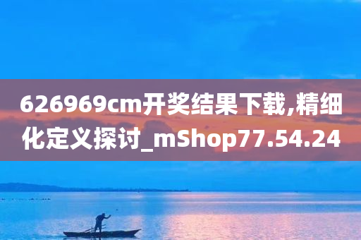 626969cm开奖结果下载,精细化定义探讨_mShop77.54.24