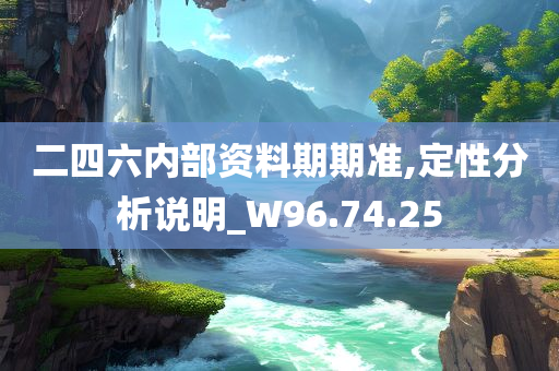 二四六内部资料期期准,定性分析说明_W96.74.25