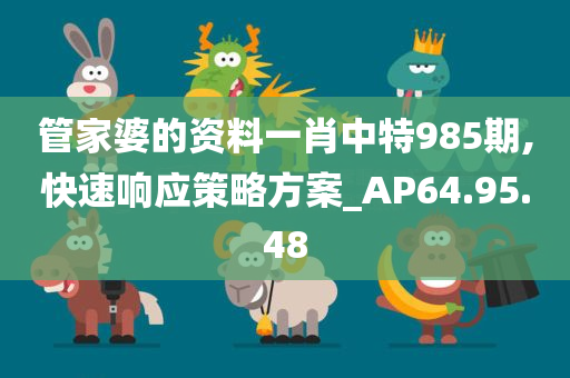 管家婆的资料一肖中特985期,快速响应策略方案_AP64.95.48