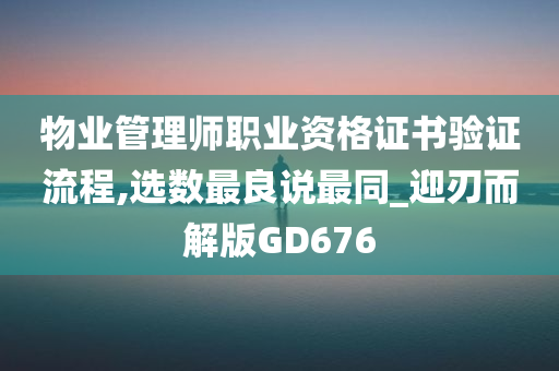 物业管理师职业资格证书验证流程,选数最良说最同_迎刃而解版GD676