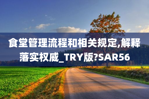 食堂管理流程和相关规定,解释落实权威_TRY版?SAR56