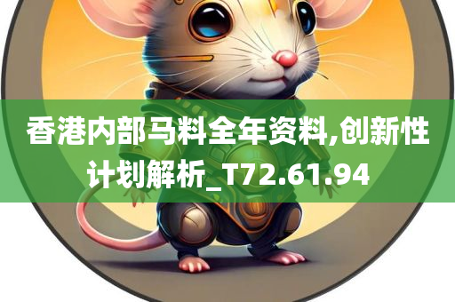 香港内部马料全年资料,创新性计划解析_T72.61.94