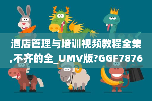 酒店管理与培训视频教程全集,不齐的全_UMV版?GGF7876