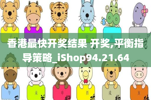 香港最快开奖结果 开奖,平衡指导策略_iShop94.21.64