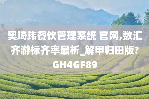 奥琦玮餐饮管理系统 官网,数汇齐游标齐率最析_解甲归田版?GH4GF89