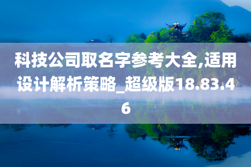 科技公司取名字参考大全,适用设计解析策略_超级版18.83.46