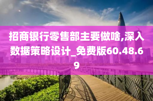 招商银行零售部主要做啥,深入数据策略设计_免费版60.48.69