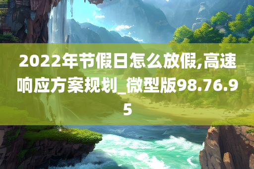 2022年节假日怎么放假,高速响应方案规划_微型版98.76.95