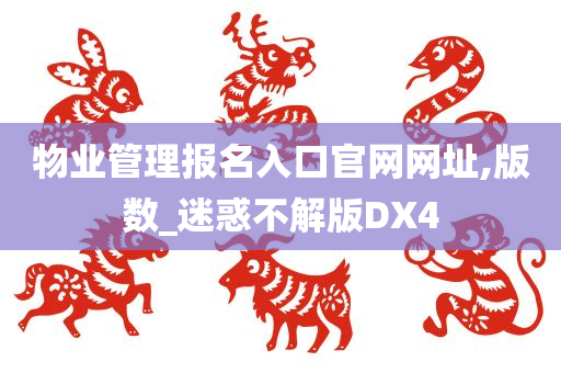 物业管理报名入口官网网址,版数_迷惑不解版DX4