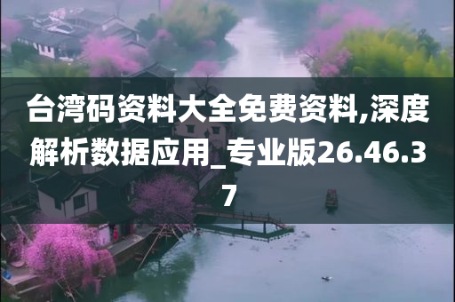 台湾码资料大全免费资料,深度解析数据应用_专业版26.46.37