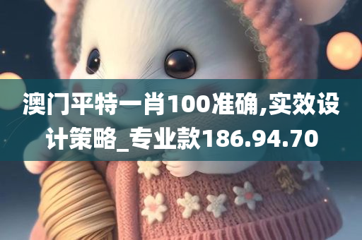 澳门平特一肖100准确,实效设计策略_专业款186.94.70