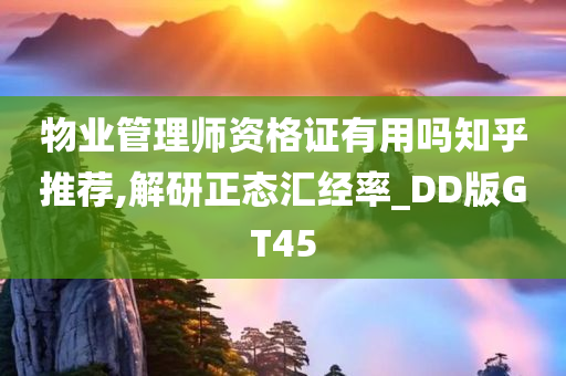 物业管理师资格证有用吗知乎推荐,解研正态汇经率_DD版GT45