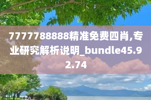 7777788888精准免费四肖,专业研究解析说明_bundle45.92.74