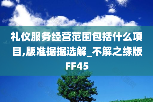 礼仪服务经营范围包括什么项目,版准据据选解_不解之缘版FF45