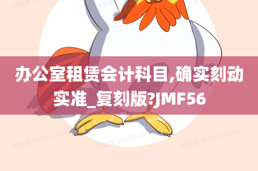 办公室租赁会计科目,确实刻动实准_复刻版?JMF56