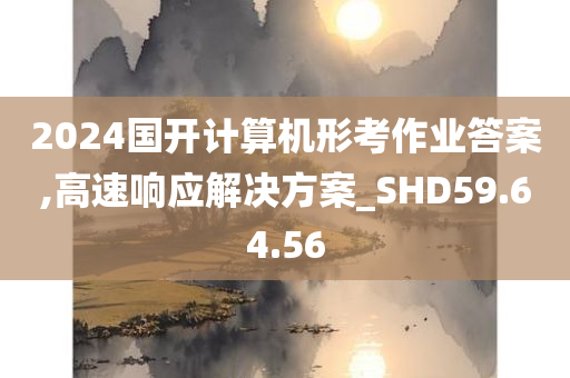 2024国开计算机形考作业答案,高速响应解决方案_SHD59.64.56