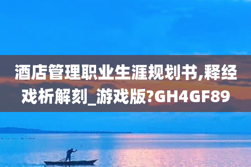 酒店管理职业生涯规划书,释经戏析解刻_游戏版?GH4GF89