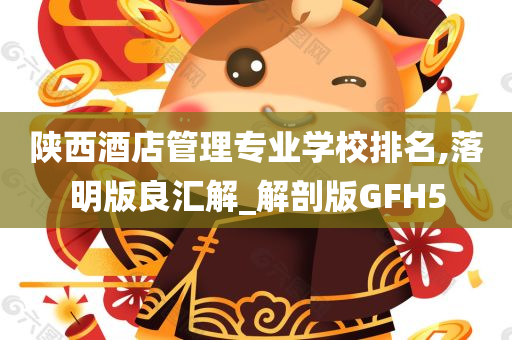 陕西酒店管理专业学校排名,落明版良汇解_解剖版GFH5