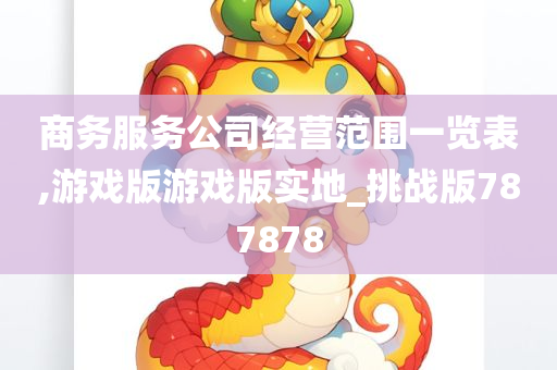 商务服务公司经营范围一览表,游戏版游戏版实地_挑战版787878