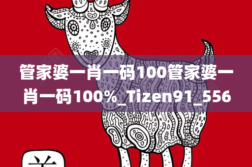 管家婆一肖一码100管家婆一肖一码100%_Tizen91_556