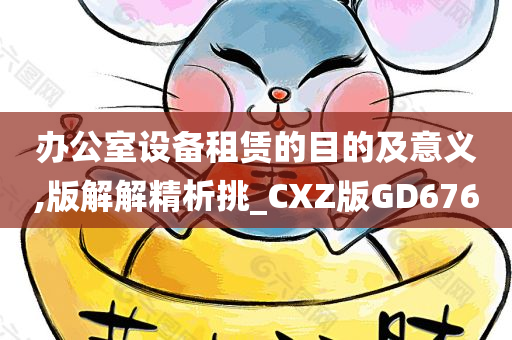 办公室设备租赁的目的及意义,版解解精析挑_CXZ版GD676