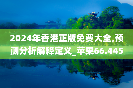 2024年香港正版免费大全,预测分析解释定义_苹果66.445