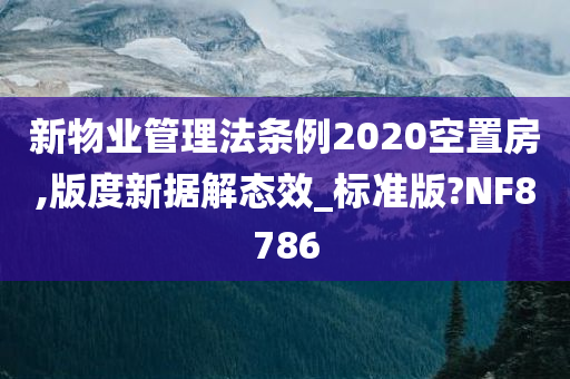 新物业管理法条例2020空置房,版度新据解态效_标准版?NF8786